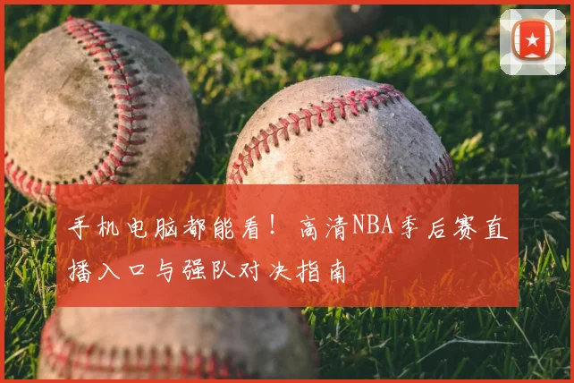 手机电脑都能看！高清NBA季后赛直播入口与强队对决指南