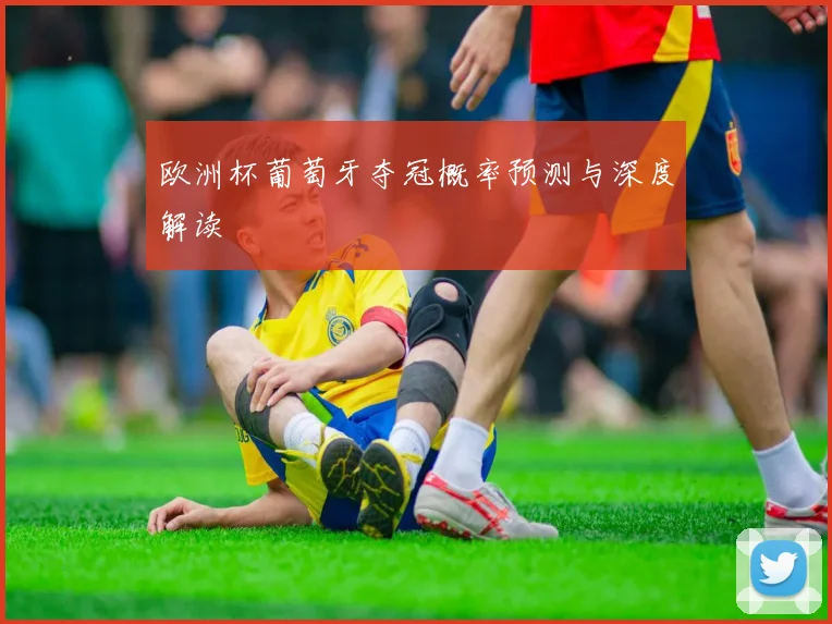 欧洲杯葡萄牙夺冠概率预测与深度解读
