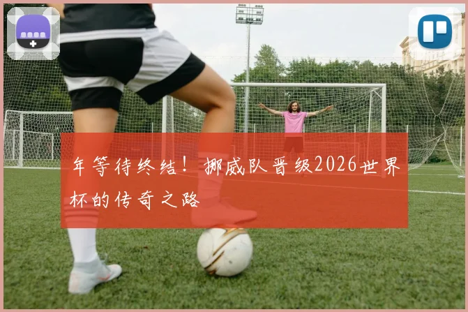 年等待终结!挪威队晋级2026世界杯的传奇之路