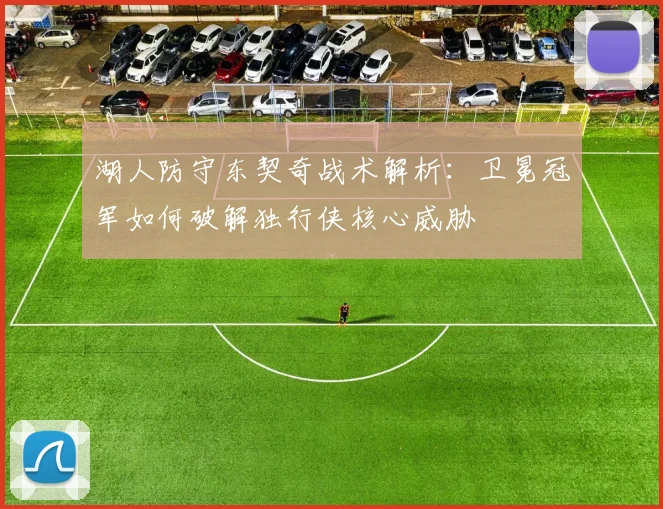 湖人防守东契奇战术解析：卫冕冠军如何破解独行侠核心威胁