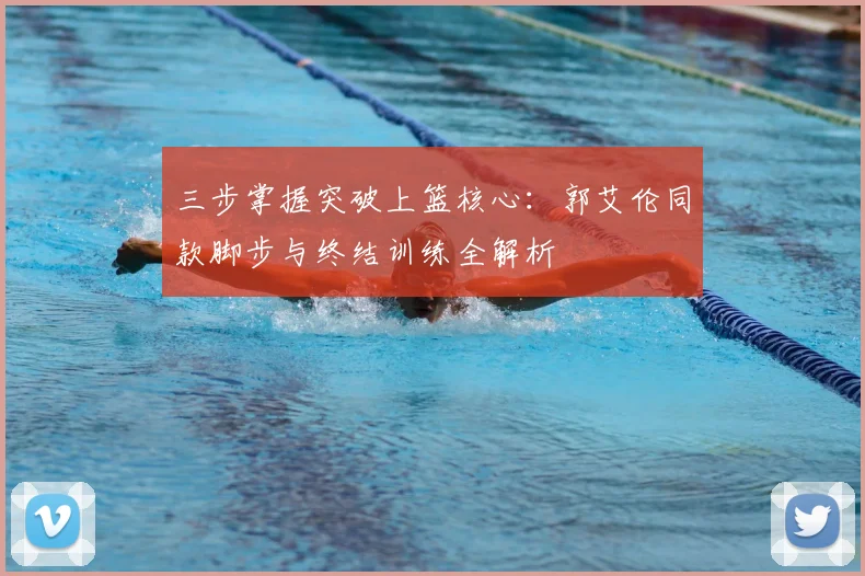 三步掌握突破上篮核心：郭艾伦同款脚步与终结训练全解析