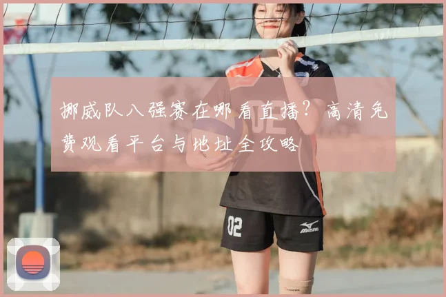 挪威队八强赛在哪看直播?高清免费观看平台与地址全攻略